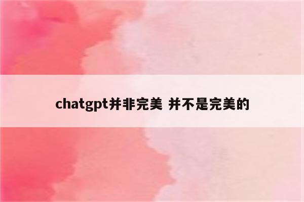 chatgpt并非完美 并不是完美的