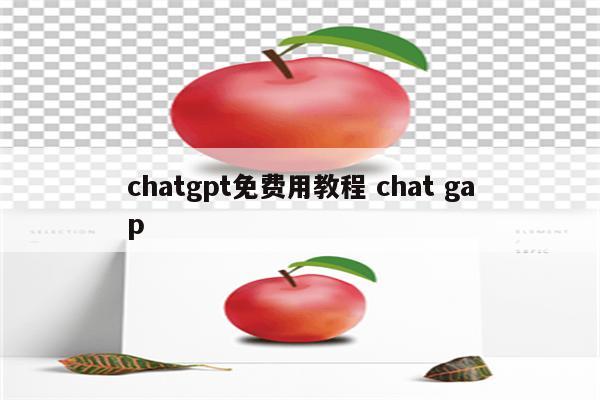 chatgpt免费用教程 chat gap