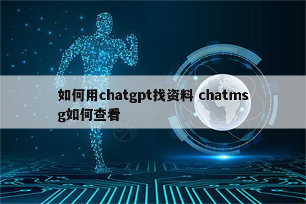 如何用chatgpt找资料 chatmsg如何查看