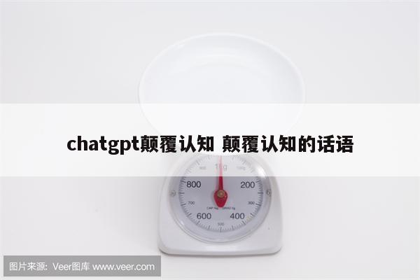 chatgpt颠覆认知 颠覆认知的话语