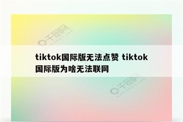 tiktok国际版无法点赞 tiktok国际版为啥无法联网