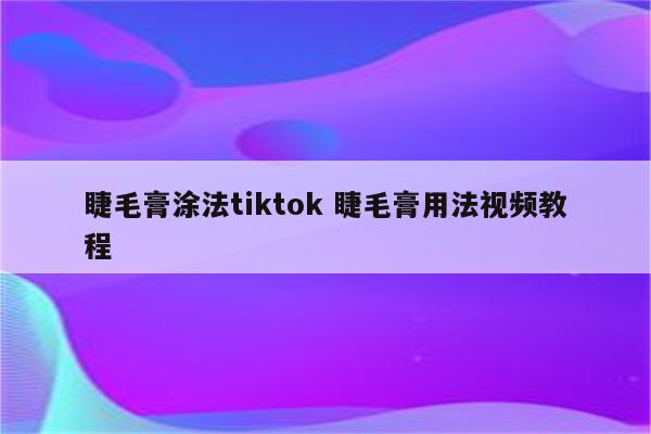 睫毛膏涂法tiktok 睫毛膏用法视频教程