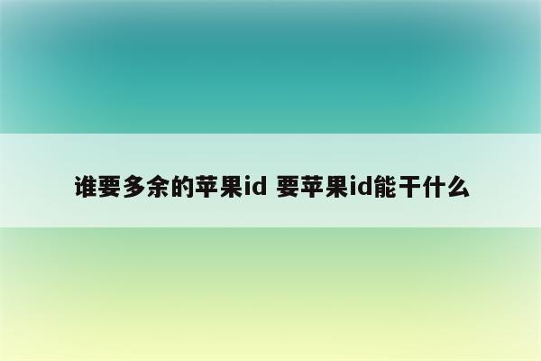 谁要多余的苹果id 要苹果id能干什么