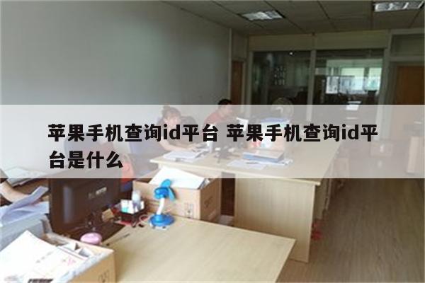 苹果手机查询id平台 苹果手机查询id平台是什么