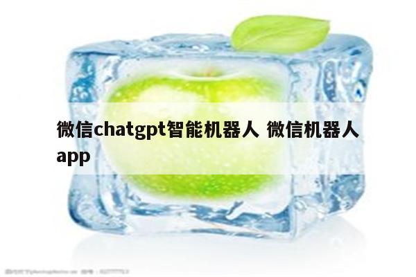 微信chatgpt智能机器人 微信机器人app