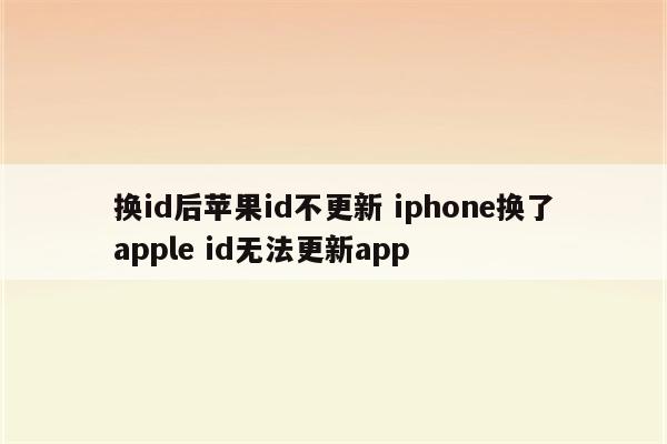 换id后苹果id不更新 iphone换了apple id无法更新app