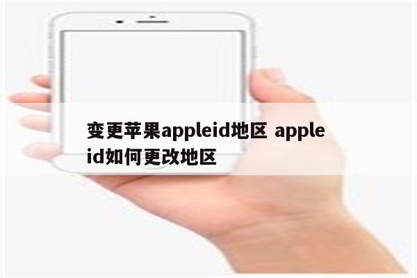 变更苹果appleid地区 apple id如何更改地区