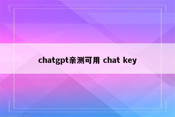 chatgpt亲测可用 chat key