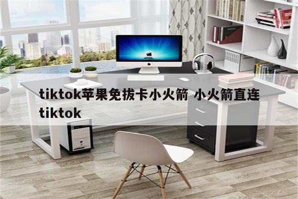 tiktok苹果免拔卡小火箭 小火箭直连tiktok