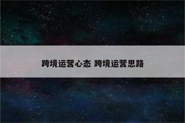 跨境运营心态 跨境运营思路