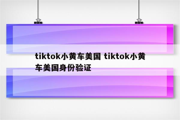 tiktok小黄车美国 tiktok小黄车美国身份验证