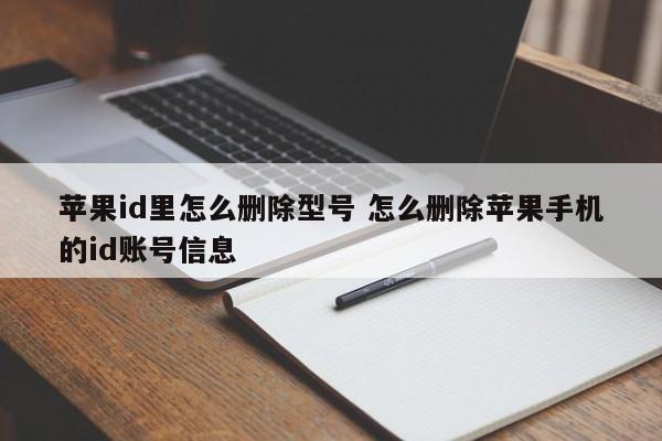 苹果id里怎么删除型号 怎么删除苹果手机的id账号信息