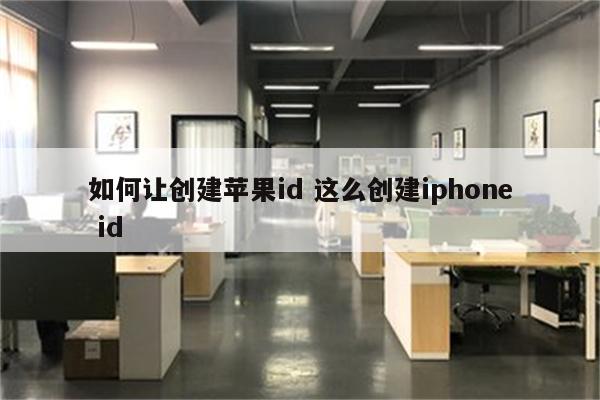 如何让创建苹果id 这么创建iphone id