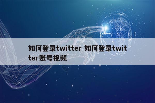 如何登录twitter 如何登录twitter账号视频