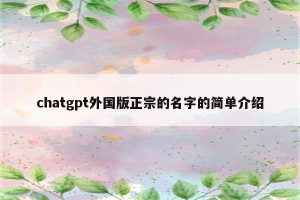 chatgpt外国版正宗的名字的简单介绍