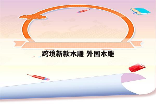 跨境新款木雕 外国木雕
