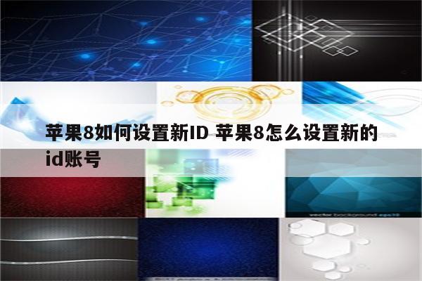 苹果8如何设置新ID 苹果8怎么设置新的id账号