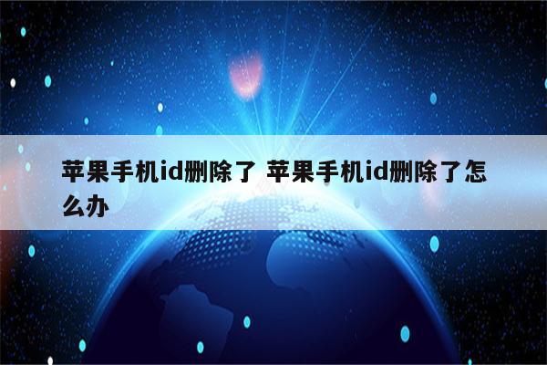 苹果手机id删除了 苹果手机id删除了怎么办