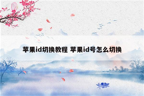 苹果id切换教程 苹果id号怎么切换