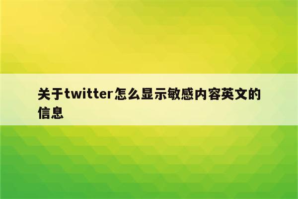 关于twitter怎么显示敏感内容英文的信息