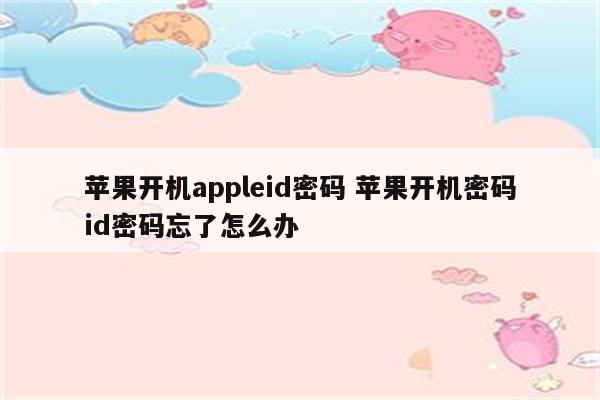 苹果开机appleid密码 苹果开机密码id密码忘了怎么办