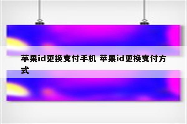 苹果id更换支付手机 苹果id更换支付方式