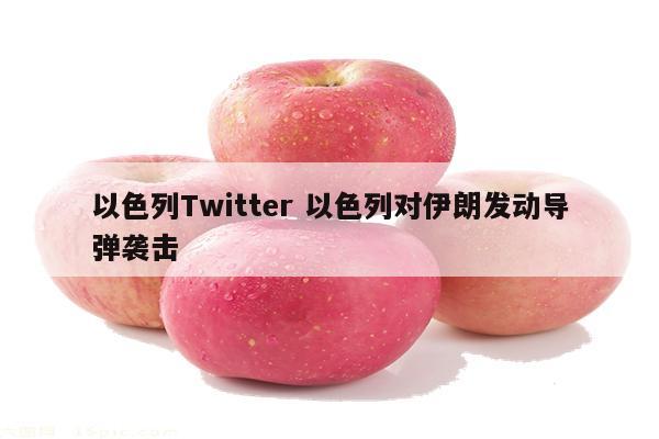 以色列Twitter 以色列对伊朗发动导弹袭击