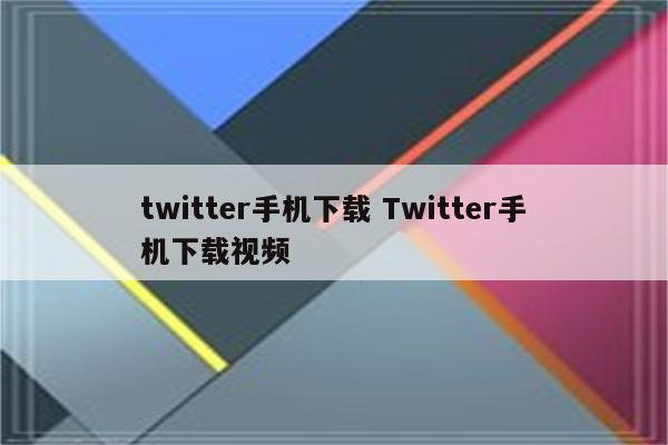 twitter手机下载 Twitter手机下载视频