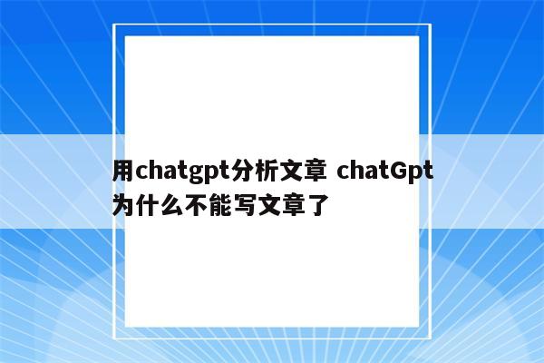 用chatgpt分析文章 chatGpt为什么不能写文章了