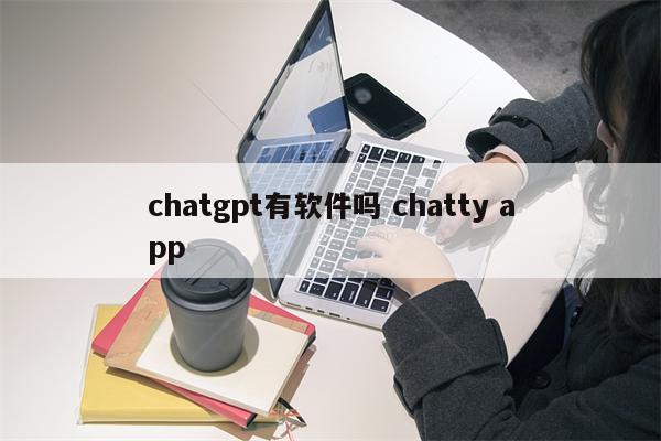 chatgpt有软件吗 chatty app