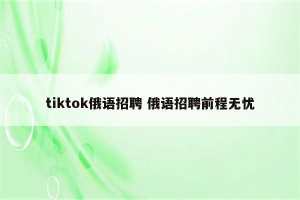 tiktok俄语招聘 俄语招聘前程无忧