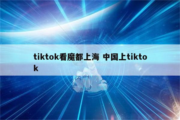 tiktok看魔都上海 中国上tiktok