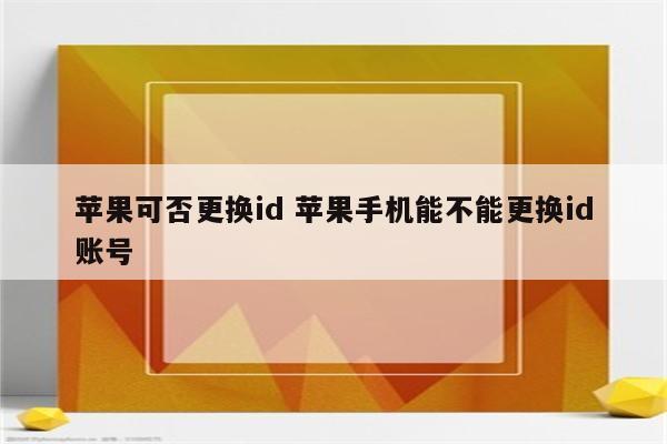 苹果可否更换id 苹果手机能不能更换id账号