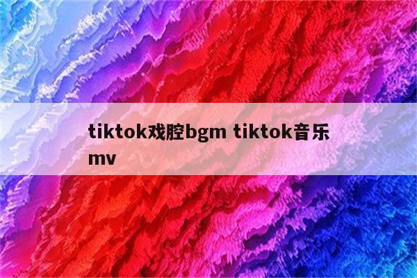 tiktok戏腔bgm tiktok音乐mv