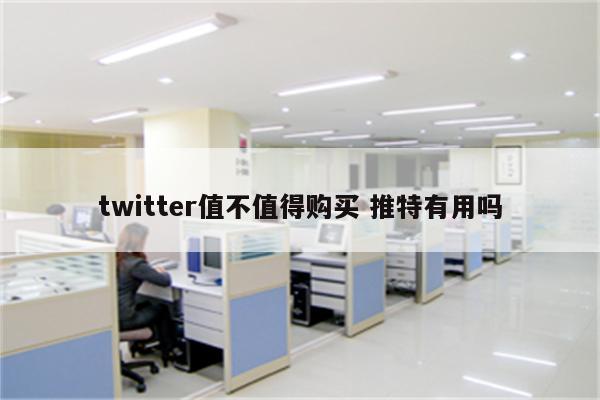 twitter值不值得购买 推特有用吗
