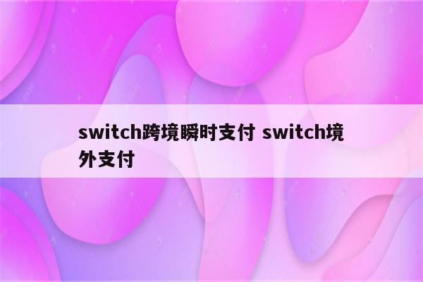 switch跨境瞬时支付 switch境外支付