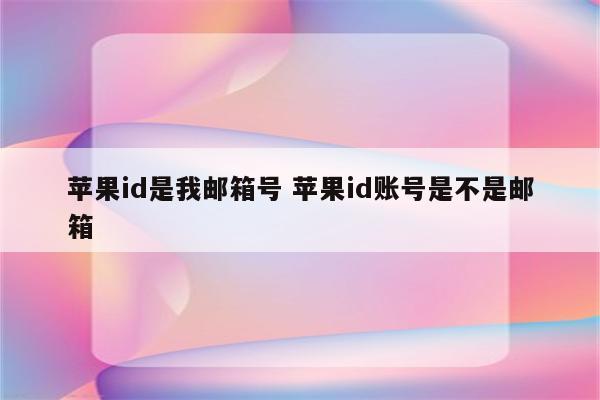 详细阅读:苹果id是我邮箱号 苹果id账号是不是邮箱 苹果id是我邮箱号 苹果id账号是不是邮箱
