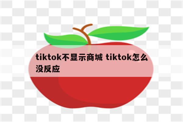 tiktok不显示商城 tiktok怎么没反应