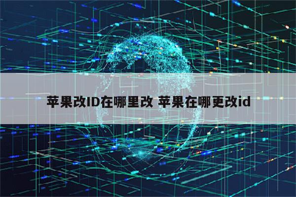 苹果改ID在哪里改 苹果在哪更改id