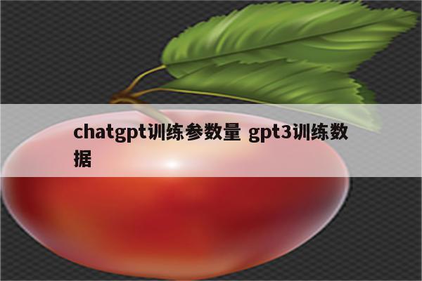chatgpt训练参数量 gpt3训练数据