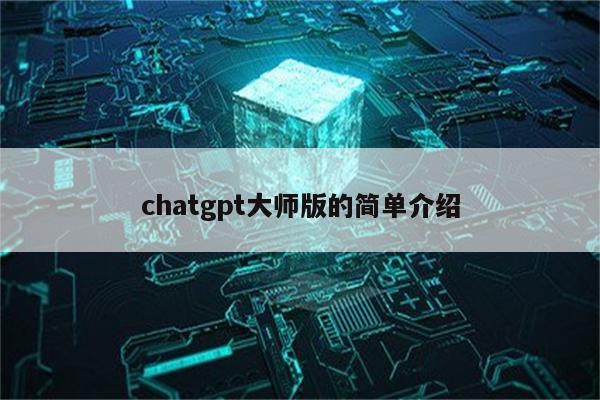 chatgpt大师版的简单介绍