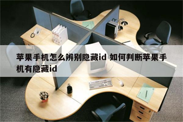 苹果手机怎么辨别隐藏id 如何判断苹果手机有隐藏id