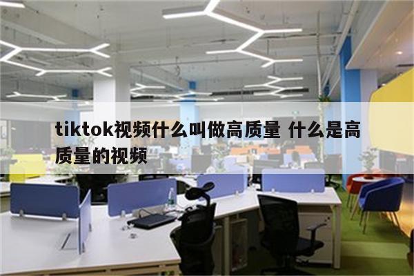 tiktok视频什么叫做高质量 什么是高质量的视频