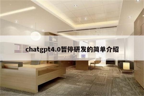 chatgpt4.0暂停研发的简单介绍