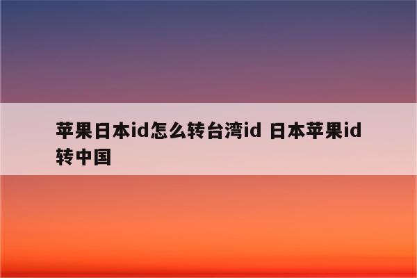 苹果日本id怎么转台湾id 日本苹果id转中国