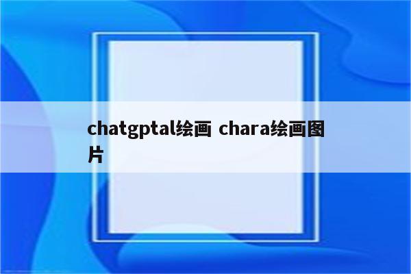 chatgptal绘画 chara绘画图片