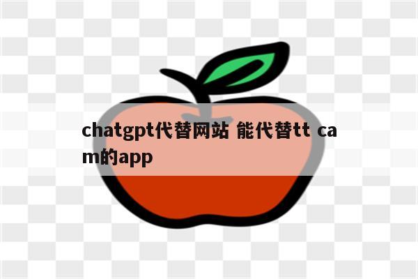 chatgpt代替网站 能代替tt cam的app