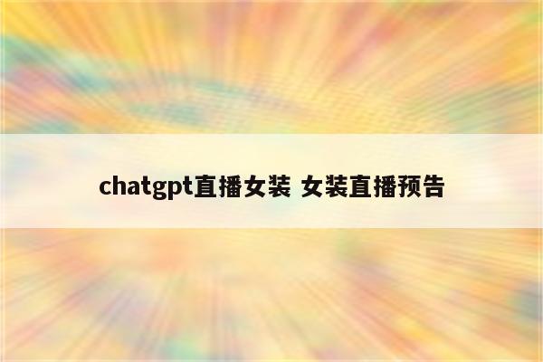 chatgpt直播女装 女装直播预告