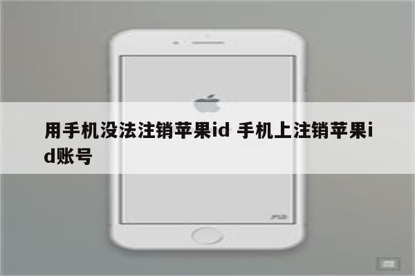 用手机没法注销苹果id 手机上注销苹果id账号