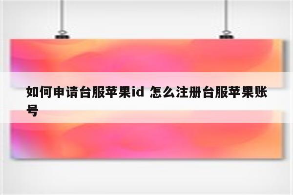 如何申请台服苹果id 怎么注册台服苹果账号